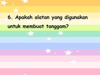 4. Apakah nama alatan di bawah
6. Apakah alatan yang digunakan
   ini?
untuk membuat tanggam?
 