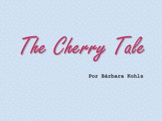The Cherry Tale
        Por Bárbara Kohls
 