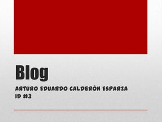 Blog
Arturo Eduardo Calderón Esparza
1D #3
 