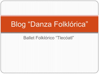 Blog “Danza Folklórica”
   Ballet Folklórico “Tlecóatl”
 