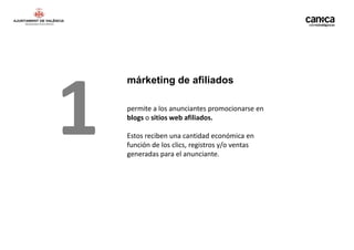 1
    márketing de afiliados

    permite a los anunciantes promocionarse en
    blogs o sitios web afiliados.

    Estos reciben una cantidad económica en
    función de los clics, registros y/o ventas
    generadas para el anunciante.
 