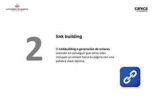 2
    link building

    El Linkbuilding o generación de enlaces
    consiste en conseguir que otros sites
    incluyan un enlace hacia tu página con una
    palabra clave óptima.
 