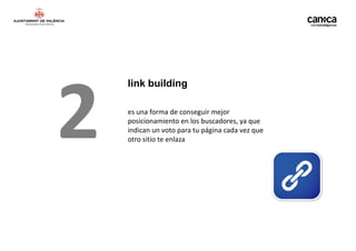 2
    link building

    es una forma de conseguir mejor
    posicionamiento en los buscadores, ya que
    indican un voto para tu página cada vez que
    otro sitio te enlaza
 
