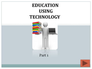 EDUCATION
   USING
TECHNOLOGY




   Part 1
 