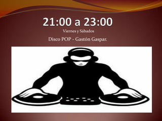Viernes y Sábados

Disco POP - Gastón Gaspar.
 