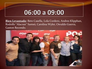 Bien Levantado: Beto Casella, Lola Cordero, Andres Klipphan,
Rodolfo "Alacran" Samsó, Carolina Wyler, Osvaldo Guerra,
Gaston Recondo.
 