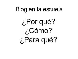 Blog en la escuela ¿Por qué? ¿Cómo? ¿Para qué? 