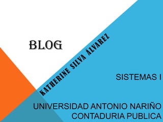 BLOG

                SISTEMAS I


UNIVERSIDAD ANTONIO NARIÑO
        CONTADURIA PUBLICA
 