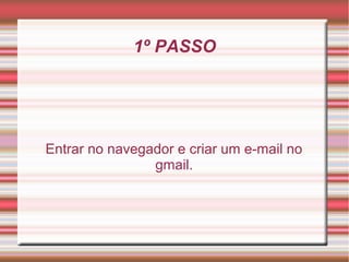 1º PASSO




Entrar no navegador e criar um e-mail no
                gmail.
 