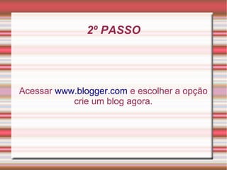 2º PASSO




Acessar www.blogger.com e escolher a opção
           crie um blog agora.
 