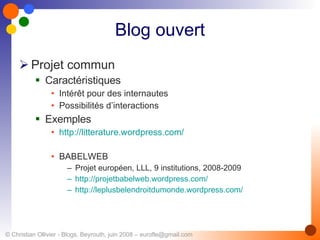 Blog ouvert Projet commun Caractéristiques Intérêt pour des internautes Possibilités d’interactions Exemples http://litterature.wordpress.com/ BABELWEB Projet européen, LLL, 9 institutions, 2008-2009 http://projetbabelweb.wordpress.com/ http://leplusbelendroitdumonde.wordpress.com/ 