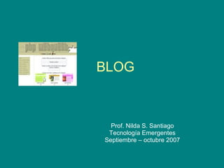 BLOG Prof. Nilda S. Santiago Tecnología Emergentes Septiembre – octubre 2007 