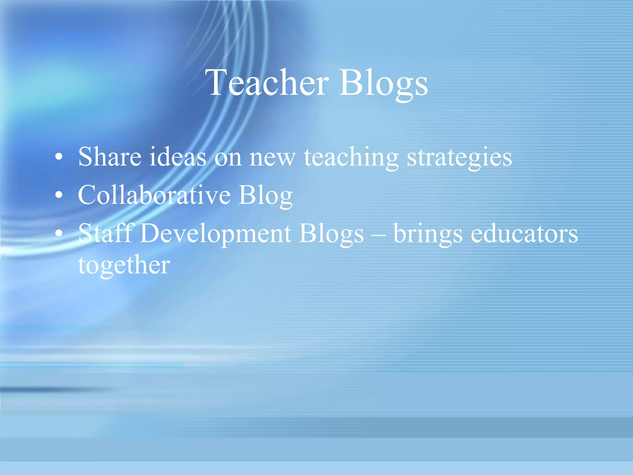 Teacher Blogs Share ideas on new teaching strategies Collaborative Blog Staff Development Blogs – brings educators together  