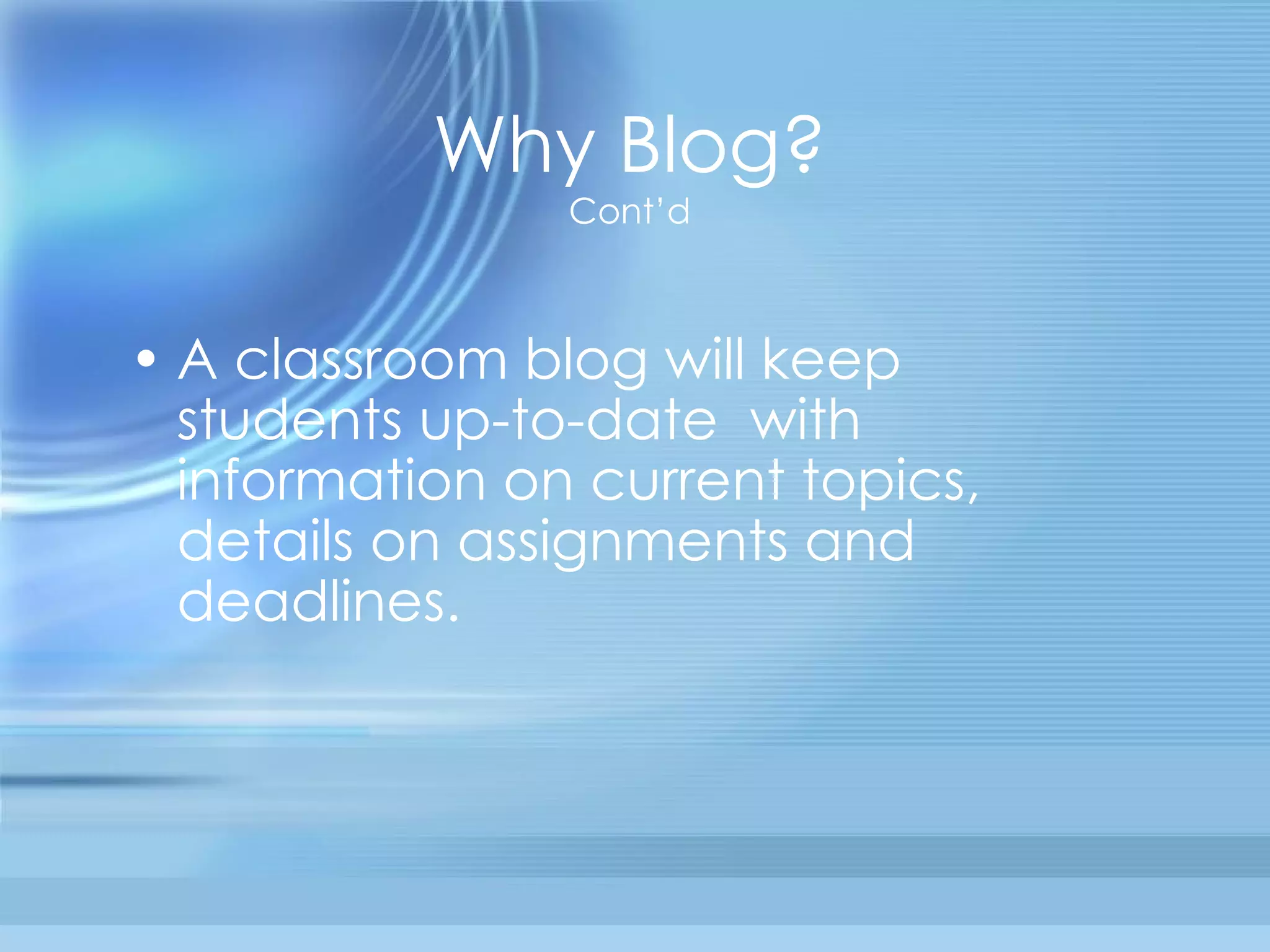 A classroom blog will keep students up-to-date  with information on current topics, details on assignments and  deadlines. Why Blog? Cont’d 