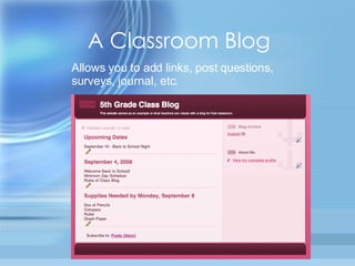 A Classroom Blog Allows you to add links, post questions, surveys, journal, etc. 