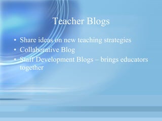 Teacher Blogs Share ideas on new teaching strategies Collaborative Blog Staff Development Blogs – brings educators together  