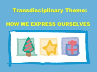 Transdisciplinary Theme: HOW WE EXPRESS OURSELVES 