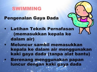 SWIMMING Pengenalan Gaya Dada Latihan Teknik Pernafasan  (memasukkan kepala ke  dalam air) Meluncur sambil memasukkan kepala ke dalam air menggunakan kaki gaya dada (tanpa alat bantu) Berenang menggunakan papan luncur dengan kaki gaya dada 