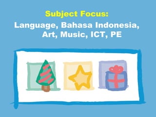 Subject Focus: Language, Bahasa Indonesia, Art, Music, ICT, PE 