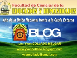BLOG  Lic. Yvan COLLADO MELGAR www.yvancollado.blogspot.com [email_address] Año de la Unión Nacional frente a la Crisis Externa 
