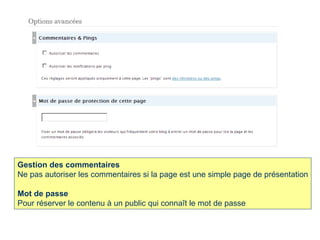 Gestion des commentaires Ne pas autoriser les commentaires si la page est une simple page de présentation Mot de passe Pour réserver le contenu à un public qui connaît le mot de passe  