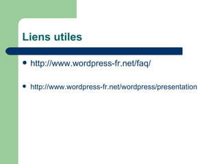Liens utiles http://www.wordpress-fr.net/faq/   http://www.wordpress-fr.net/wordpress/presentation 