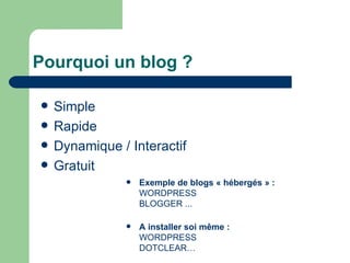 Pourquoi un blog ? Exemple de blogs « hébergés » : WORDPRESS  BLOGGER ... A installer soi même : WORDPRESS DOTCLEAR… Simple Rapide Dynamique / Interactif Gratuit 
