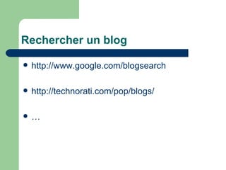 Rechercher un blog http://www.google.com/blogsearch http://technorati.com/pop/blogs/ … 