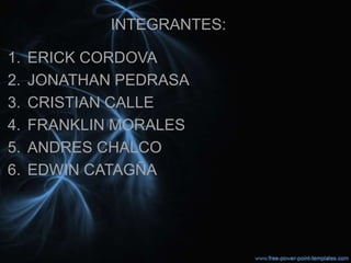INTEGRANTES:

1.   ERICK CORDOVA
2.   JONATHAN PEDRASA
3.   CRISTIAN CALLE
4.   FRANKLIN MORALES
5.   ANDRES CHALCO
6.   EDWIN CATAGÑA
 