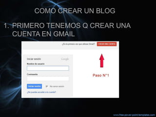 COMO CREAR UN BLOG

1. PRIMERO TENEMOS Q CREAR UNA
   CUENTA EN GMAIL
 