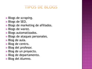  Blogs de scraping.
 Blogs de SEO.
 Blogs de marketing de afiliados.
 Blogs de warez.
 Blogs automatizados.
 Blogs de ataques personales.
 Blog de aula.
 Blog de centro.
 Blog del profesor.
 Blog de un proyecto.
 Blog de departamento.
 Blog del Alumno.
 