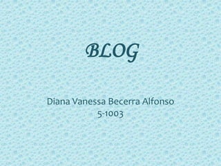 BLOG

Diana Vanessa Becerra Alfonso
           5-1003
 