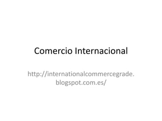Comercio Internacional

http://internationalcommercegrade.
          blogspot.com.es/
 
