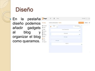 Diseño
   En la pestaña
    diseño podemos
    añadir gadgets
    al    blog      y
    organizar el blog
    como queramos.
 