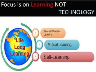 Focus is on Learning NOT
                      TECHNOLOGY
 