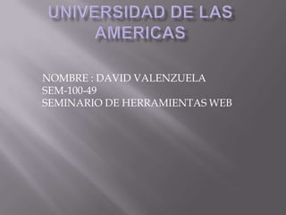 NOMBRE : DAVID VALENZUELA
SEM-100-49
SEMINARIO DE HERRAMIENTAS WEB
 