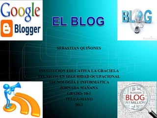 SEBASTIAN QUIÑONES
INSTITUCION EDUCATIVA LA GRACIELA
TECNICOS EN SEGURIDAD OCUPACIONAL
TECNOLOGÍA E INFORMÁTICA
JORNADA MAÑANA
GRADO: 10-1
TULUÁ-MAYO
2013