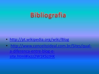 • http://pt.wikipedia.org/wiki/Blog
• http://www.conceitoideal.com.br/Sites/qual-
a-diferenca-entre-blog-e-
site.html#ixzz2W1KSLtHK
 