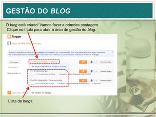 GESTÃO DO BLOG
O blog está criado! Vamos fazer a primeira postagem.
Clique no título para abrir a área de gestão do blog.
Lista de blogs.
 