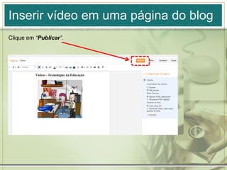 Inserir vídeo em uma página do blog
Clique em “Publicar”.
 