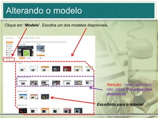 Alterando o modelo
Clique em “Modelo”. Escolha um dos modelos disponíveis.
Atenção: neste momento
não utilize Visualizações
dinâmicas
Escolhido para o tutorial
 