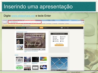Inserindo uma apresentação
Digite www.slideshare.net e tecle Enter
 