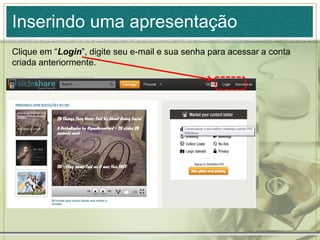 Inserindo uma apresentação
Clique em “Login”, digite seu e-mail e sua senha para acessar a conta
criada anteriormente.
 