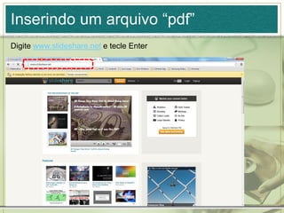 Inserindo um arquivo “pdf”
Digite www.slideshare.net e tecle Enter
 