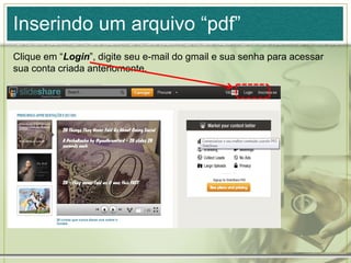 Inserindo um arquivo “pdf”
Clique em “Login”, digite seu e-mail do gmail e sua senha para acessar
sua conta criada anteriomente.
 