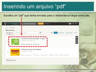 Inserindo um arquivo “pdf”
Escolha um “pdf” que tenha enviado para o slideshare e clique sobre ele.
 