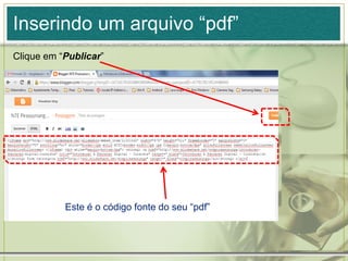 Inserindo um arquivo “pdf”
Clique em “Publicar”
Este é o código fonte do seu “pdf”
 
