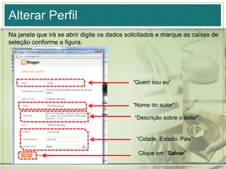 Alterar Perfil
Na janela que irá se abrir digite os dados solicitados e marque as caixas de
seleção conforme a figura.
“Quem sou eu”
“Nome do autor”
“Descrição sobre o autor”
“Cidade, Estado, Pais”
Clique em “Salvar”
 