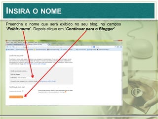 INSIRA O NOME
Preencha o nome que será exibido no seu blog, no campos
“Exibir nome”. Depois clique em “Continuar para o Blogger”
 