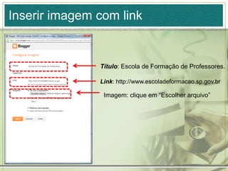 Inserir imagem com link
Título: Escola de Formação de Professores.
Link: http://www.escoladeformacao.sp.gov.br
Imagem: clique em “Escolher arquivo”
 